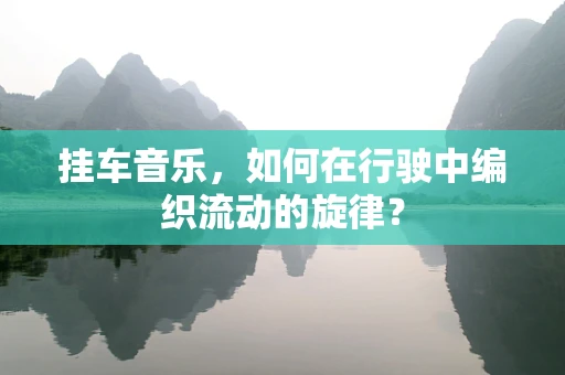 挂车音乐，如何在行驶中编织流动的旋律？