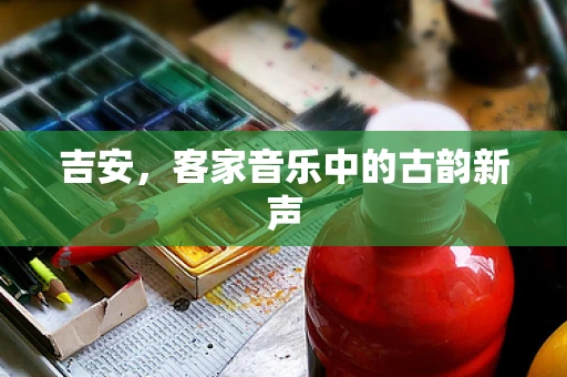 吉安，客家音乐中的古韵新声