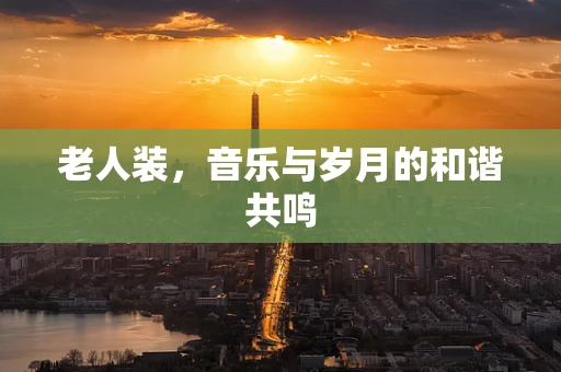 老人装，音乐与岁月的和谐共鸣
