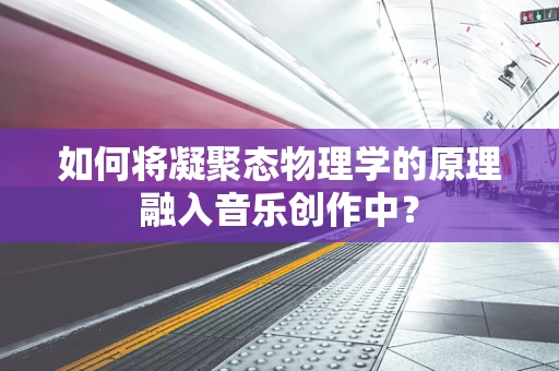 如何将凝聚态物理学的原理融入音乐创作中？
