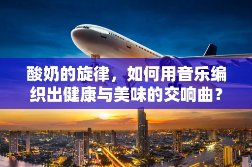 酸奶的旋律，如何用音乐编织出健康与美味的交响曲？