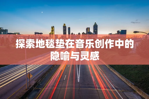 探索地毯垫在音乐创作中的隐喻与灵感