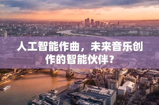 人工智能作曲，未来音乐创作的智能伙伴？