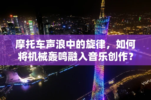 摩托车声浪中的旋律，如何将机械轰鸣融入音乐创作？