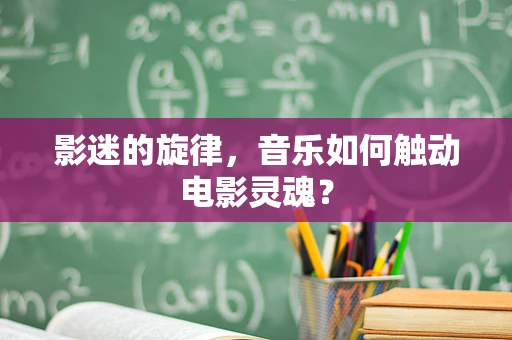 影迷的旋律，音乐如何触动电影灵魂？