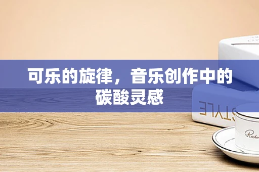 可乐的旋律，音乐创作中的碳酸灵感