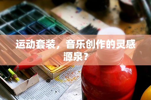 运动套装，音乐创作的灵感源泉？