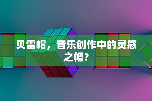 贝雷帽，音乐创作中的灵感之帽？