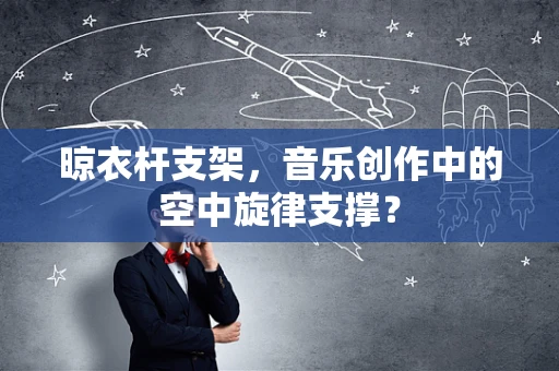晾衣杆支架，音乐创作中的空中旋律支撑？