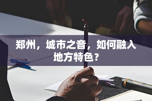 郑州，城市之音，如何融入地方特色？