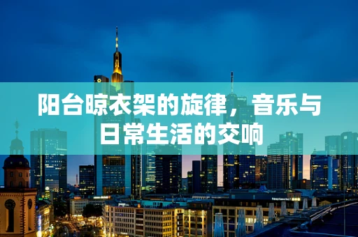 阳台晾衣架的旋律，音乐与日常生活的交响