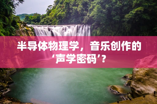 半导体物理学，音乐创作的‘声学密码’？