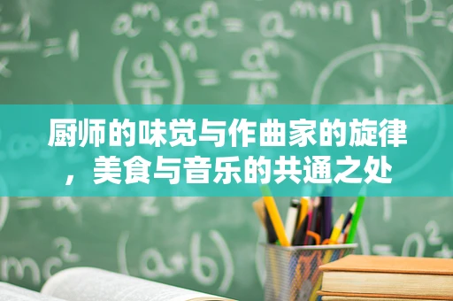 厨师的味觉与作曲家的旋律，美食与音乐的共通之处