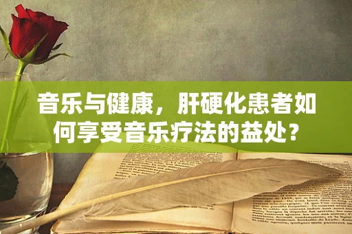 音乐与健康，肝硬化患者如何享受音乐疗法的益处？