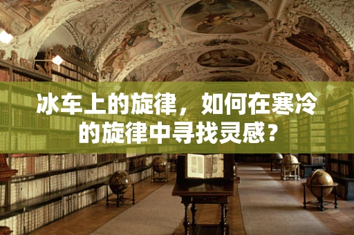 冰车上的旋律，如何在寒冷的旋律中寻找灵感？
