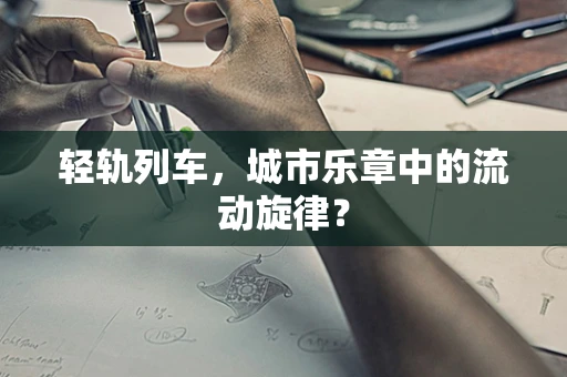 轻轨列车，城市乐章中的流动旋律？