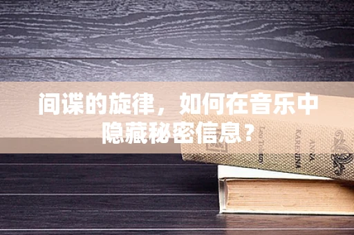 间谍的旋律，如何在音乐中隐藏秘密信息？