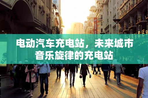 电动汽车充电站，未来城市音乐旋律的充电站