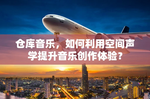 仓库音乐，如何利用空间声学提升音乐创作体验？