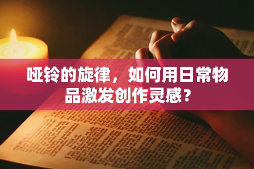 哑铃的旋律，如何用日常物品激发创作灵感？