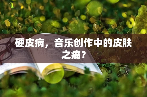 硬皮病，音乐创作中的皮肤之痛？
