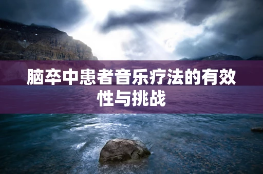 脑卒中患者音乐疗法的有效性与挑战