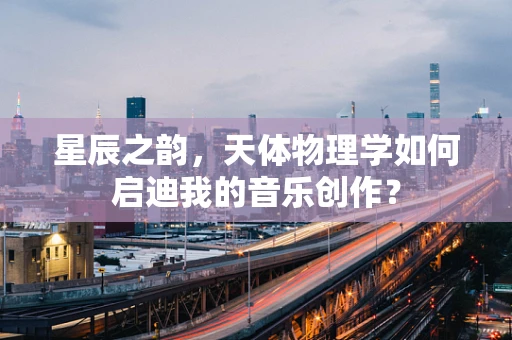 星辰之韵，天体物理学如何启迪我的音乐创作？