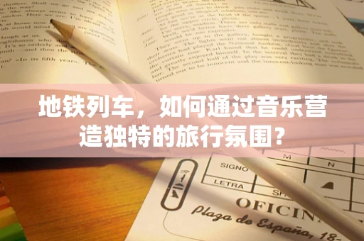 地铁列车，如何通过音乐营造独特的旅行氛围？