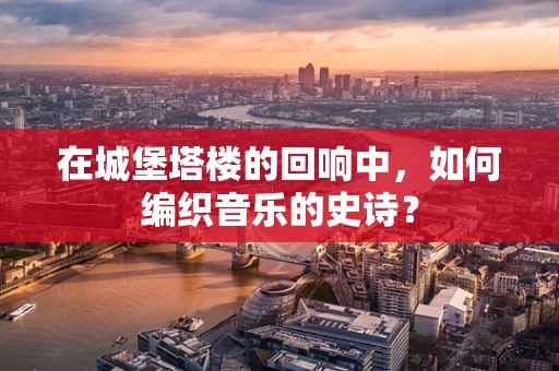 在城堡塔楼的回响中，如何编织音乐的史诗？