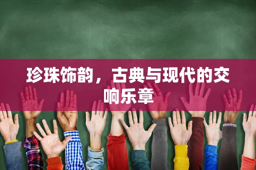 珍珠饰韵，古典与现代的交响乐章
