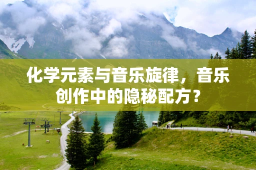 化学元素与音乐旋律，音乐创作中的隐秘配方？