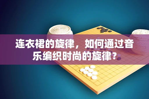 连衣裙的旋律，如何通过音乐编织时尚的旋律？