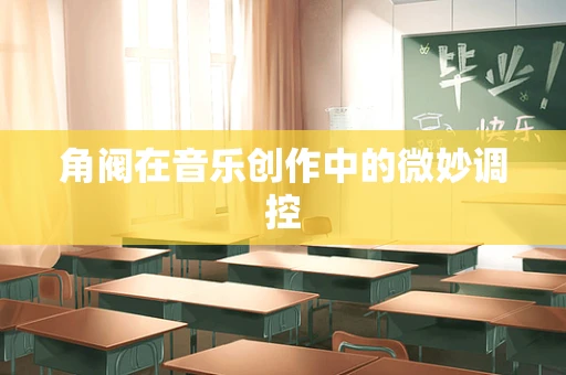 角阀在音乐创作中的微妙调控