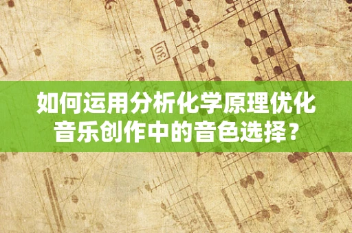 如何运用分析化学原理优化音乐创作中的音色选择？