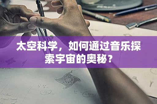 太空科学，如何通过音乐探索宇宙的奥秘？