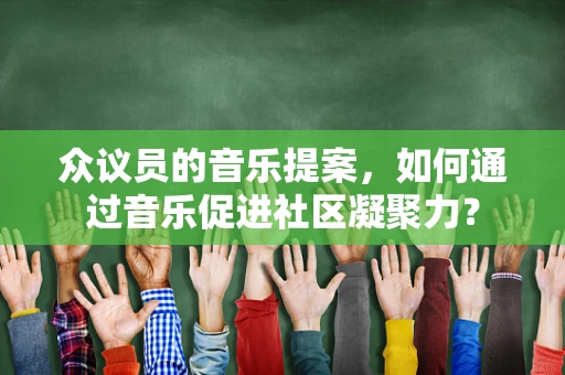 众议员的音乐提案，如何通过音乐促进社区凝聚力？