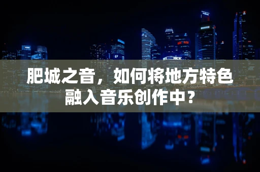 肥城之音，如何将地方特色融入音乐创作中？