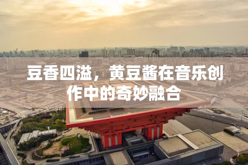 豆香四溢，黄豆酱在音乐创作中的奇妙融合