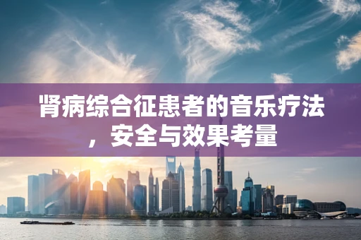 肾病综合征患者的音乐疗法，安全与效果考量