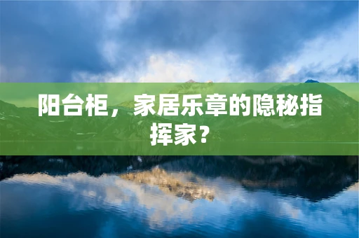 阳台柜，家居乐章的隐秘指挥家？