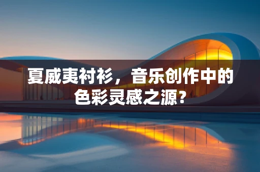 夏威夷衬衫，音乐创作中的色彩灵感之源？
