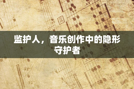 监护人，音乐创作中的隐形守护者