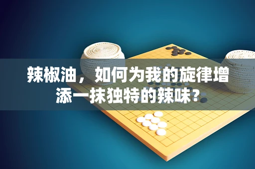辣椒油，如何为我的旋律增添一抹独特的辣味？