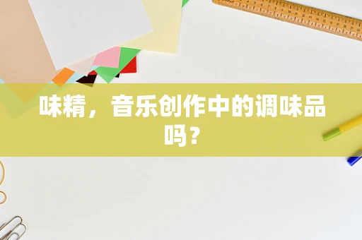 味精，音乐创作中的调味品吗？
