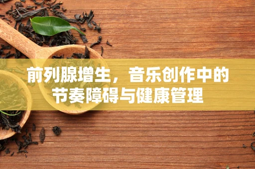 前列腺增生，音乐创作中的节奏障碍与健康管理