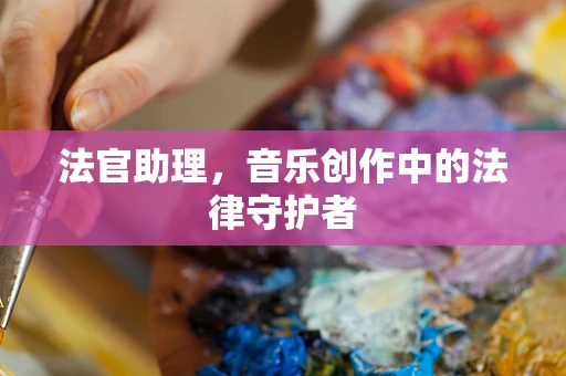 法官助理，音乐创作中的法律守护者