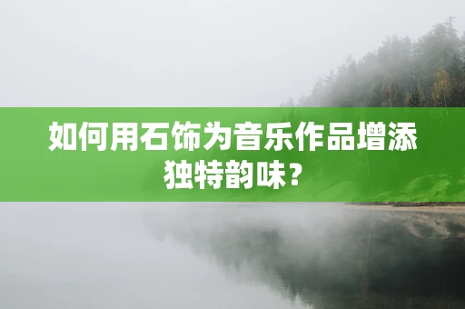 如何用石饰为音乐作品增添独特韵味？