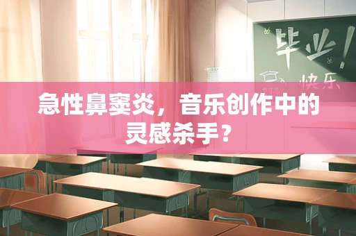 急性鼻窦炎，音乐创作中的灵感杀手？