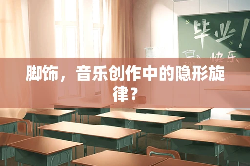 脚饰，音乐创作中的隐形旋律？