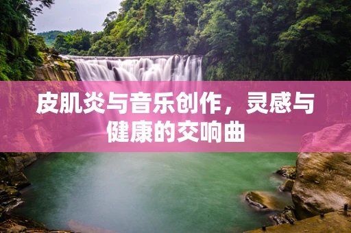 皮肌炎与音乐创作，灵感与健康的交响曲